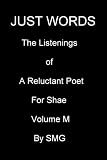 JUST WORDS -The Listenings of a Reluctant Poet For Shae Volume M
