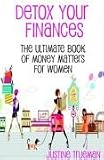 Detox Your Finances: The Ultimate Book of Money Matters for Women