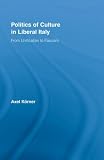 The Politics of Culture in Liberal Italy: From Unification to Fascism: 1 (Routledge Studies in Modern European History): From Unification to Fascism (Routledge Studies in Modern European History)