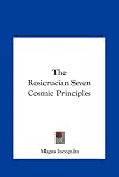 The Rosicrucian Seven Cosmic Principles the Rosicrucian Seven Cosmic Principles