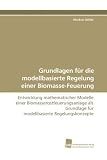 Produkt-Bild: Grundlagen f&uuml;r die modellbasierte Regelung einer Biomasse-Feuerung: Entwicklung mathematischer Modelle einer Biomasserostfeuerungsanlage als Grundlage f&uuml;r modellbasierte Regelungskonzepte