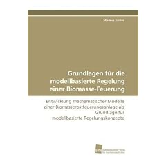 Grundlagen f�r die modellbasierte Regelung einer Biomasse-Feuerung: Entwicklung mathematischer Modelle einer Biomasserostfeuerungsanlage als Grundlage f�r modellbasierte Regelungskonzepte