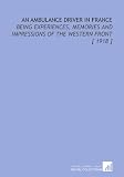 An Ambulance Driver in France: Being Experiences, Memories and Impressions of the Western Front [ 1918 ]