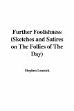 Further Foolishness (Sketches and Satires on the Follies of the Day)