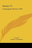 Alaska V5: Cryptogamic Botany (1904)