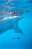 How To Swim With Dolphins: A Guide To Being