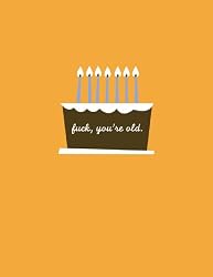 F#@K YOU'RE OLD: They're not getting any younger. Don't insult them by lying about it.
