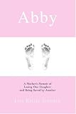 Abby: A Mother’s Memoir of Losing One Daughter and Being Saved by Another