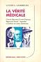 La v�rit� m�dicale : Claude Bernard - Louis Pasteur - Sigmund Freud : L�gendes et r�alit�s de notre m�decine