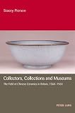 Collectors, Collections and Museums: The Field of Chinese Ceramics in Britain 1560-1960