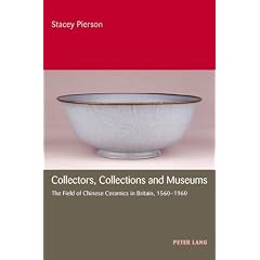 Collectors, Collections and Museums: The Field of Chinese Ceramics in Britain 1560-1960