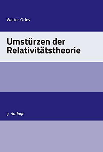Umstürzen der Relativitätstheorie: Moderne Physik im Zwielicht (German Edition)