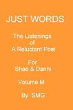 JUST WORDS -The Listenings of a Reluctant Poet For Shae & Danni Volume M