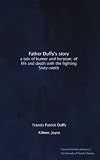 Father Duffys story: a tale of humor and heroism, of life and death with the fighting Sixty-ninth