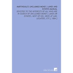 Martindale’s Unclaimed Money, Lands and Estates Manual: Devoted to the Interests of All Who Are in Search of Unclaimed Money, Lands or Estates, Next of Kin, Heirs at Law, Legatees, Etc [ 1884 ]