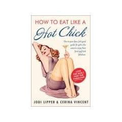 How to Eat Like a Hot Chick: Lose the guilt, find the fabulous