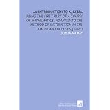 an introduction to algebra being the first part of a course of mathematics adapted to the method of instruction