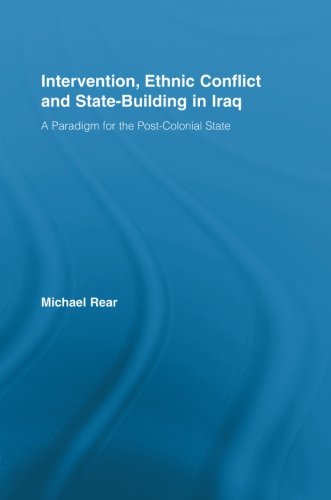 Intervention, Ethnic Conflict and State-Building in Iraq: A Paradigm for the Post-Colonial State (Studies in International Relations)