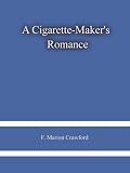 A Cigarette-Maker's Romance by F. Marion Crawford