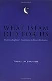 What Islam Did for Us: Understanding Islam's Contribution to Western Civilization