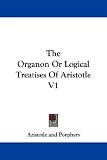 The Organon Or Logical Treatises Of Aristotle V1