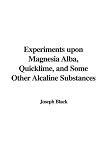 Experiments Upon Magnesia Alba, Quicklime, and Some Other Alcaline Substances