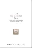 The No Asshole Rule: Building a Civilized Workplace and Surviving One That Isn’t
