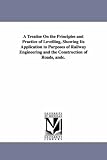 A treatise on the principles and practice of levelling, showing its application to purposes of railway engineering and the construction of roads, &c.