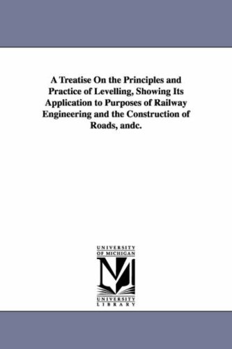 A treatise on the principles and practice of levelling, showing its application to purposes of railway engineering and the construction of roads, &c.