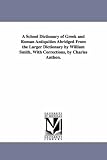 A school dictionary of Greek & Roman antiquities abridged from the larger dictionary by William Smith, with corrections, by Charles Anthon.