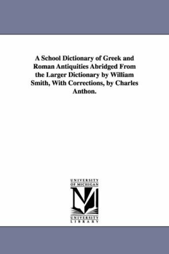 A school dictionary of Greek & Roman antiquities abridged from the larger dictionary by William Smith, with corrections, by Charles Anthon.