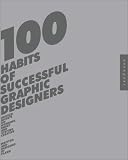 100 Habits of Successful Graphic Designers: Insider Secrets on Working Smart and Staying Creative