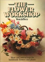 The Flower Workshop: Ideas and Instructions for Handmade Flowers and Plants, by Vera Jeffery