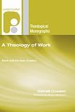 A Theology of Work: Work and the New Creation (Paternoster Theological Monographs)