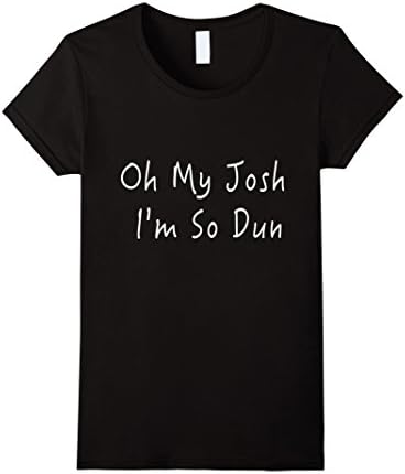 Women's Oh My Josh I'm So Dun funny tShirt Small Black