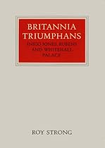 Britannia Triumphans: Inigo Jones, Rubens and Whitehall Palace (Walter Neurath Memorial Lectures)
