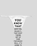 White Thong with You know that social security, they keep taking out of your paycheck? Well, it's going to me.