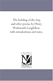 The building of the ship, and other poems, by Henry Wadsworth Longfellow; with introductions and notes.