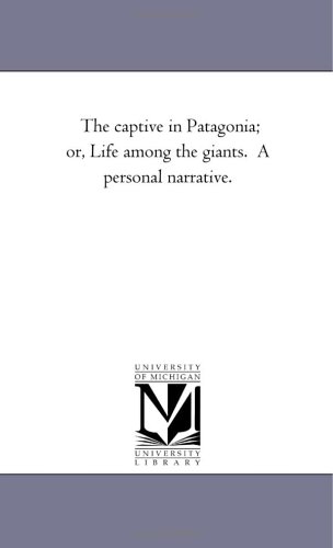 The captive in Patagonia; or, Life among the giants. A personal narrative.