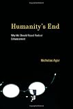 Humanitys End: Why We Should Reject Radical Enhancement (Life and Mind: Philosophical Issues in Biology and Psychology)