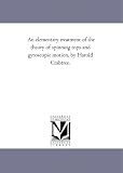 An elementary treatment of the theory of spinning tops and gyroscopic motion, by Harold Crabtree.