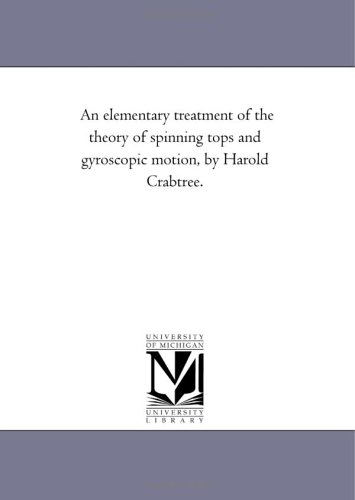 An elementary treatment of the theory of spinning tops and gyroscopic motion, by Harold Crabtree.