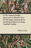 In The Amazon Jungle - Adventures In Remote Parts Of The Upper Amazon River, Including A Sojourn Among Cannibal Indians