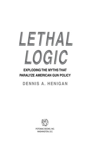 Lethal Logic: Exploding the Myths That Paralyze American Gun Policy