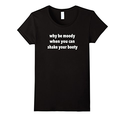 Women's Why Be Moody When You Can Shake Your Booty Funny Tee T Shirt Large Black