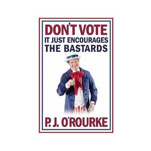 Don't Vote it Just Encourages the Bastards!