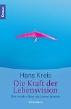Die Kraft der Lebensvision: Wie wieder Sinn ins Leben kommt - Hans Kreis