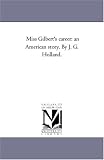 Miss Gilbert's career: an American story. By J. G. Holland.