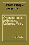 Poetic principles and practice : occasional papers on Baudelaire, Mallarmé and Valéry