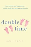 Double Time: How I Survived---and Mostly Thrived---Through the First Three Years of Mothering Twins